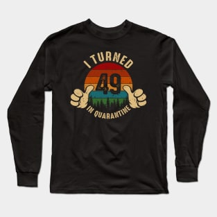 I Turned 49 In Quarantine Long Sleeve T-Shirt